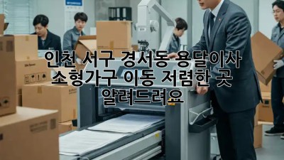 인천 서구 경서동 용달이사 소형가구 이동, 저렴한 곳 알려드려요! 🚛