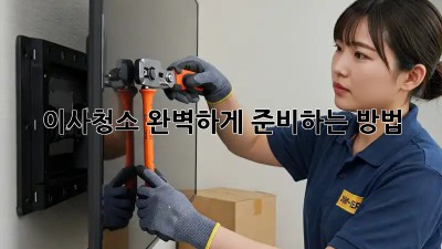 이사청소, 완벽하게 준비하는 방법!