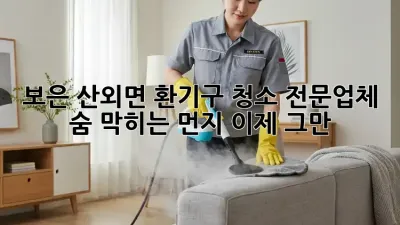 보은 산외면 환기구 청소 전문업체: 숨 막히는 먼지, 이제 그만!