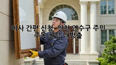 이사 간편 신청 🚀 인천 연수구 주민 주목! 꿀팁 대방출 🍯