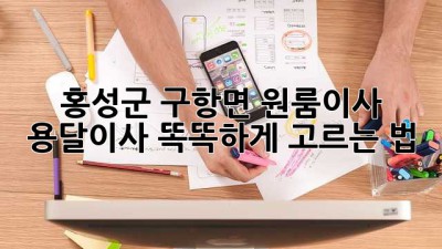 홍성군 구항면 원룸이사, 용달이사 똑똑하게 고르는 법! 🚚📦