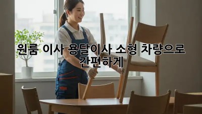 원룸 이사? 용달이사 소형 차량으로 간편하게!